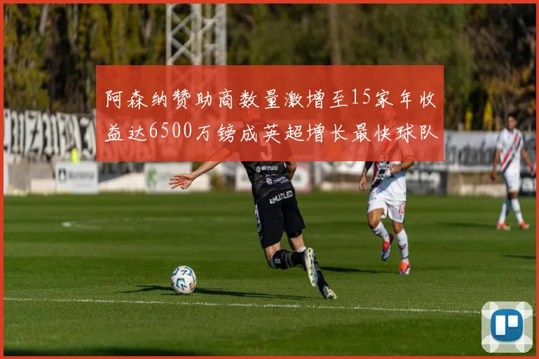 阿森纳赞助商数量激增至15家年收益达6500万镑成英超增长最快球队