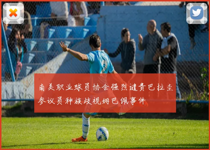 南美职业球员协会强烈谴责巴拉圭参议员种族歧视姆巴佩事件