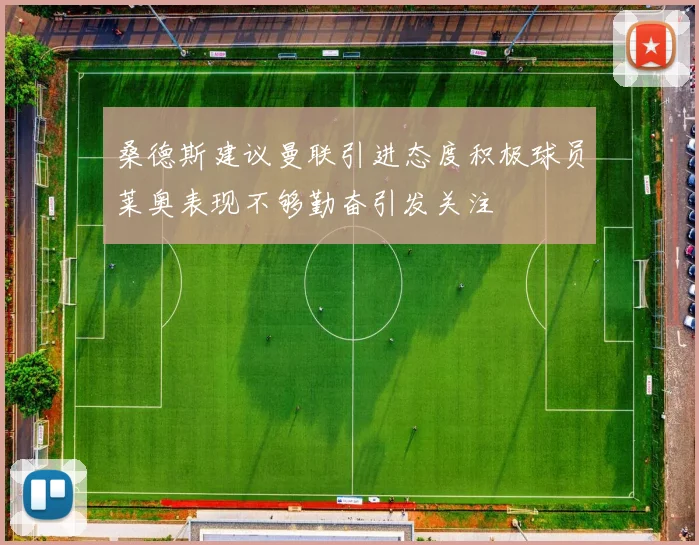 桑德斯建议曼联引进态度积极球员莱奥表现不够勤奋引发关注