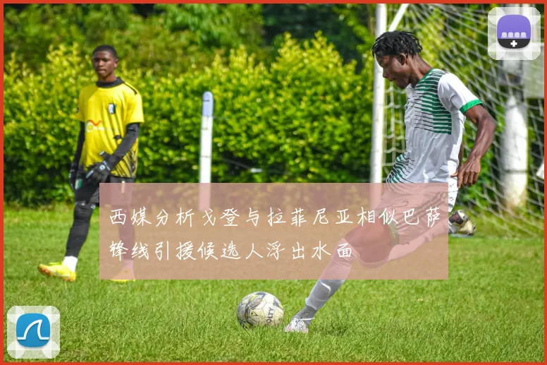 西媒分析戈登与拉菲尼亚相似巴萨锋线引援候选人浮出水面