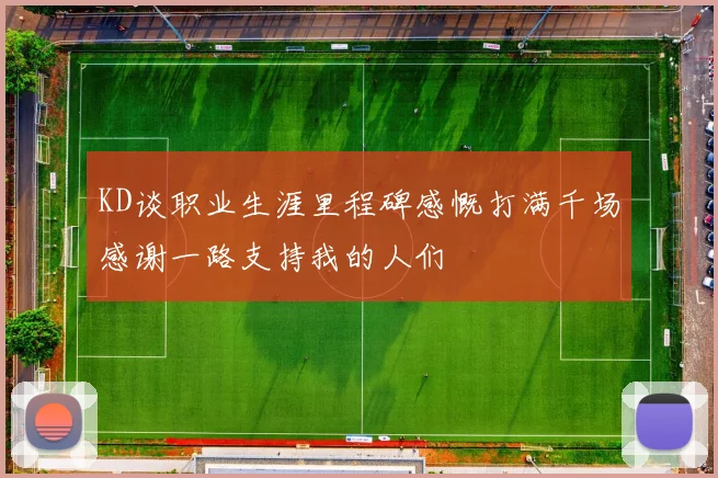 KD谈职业生涯里程碑感慨打满千场感谢一路支持我的人们