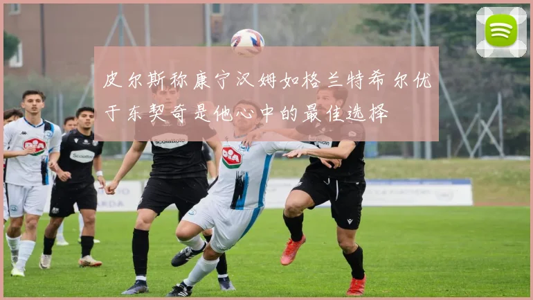 皮尔斯称康宁汉姆如格兰特希尔优于东契奇是他心中的最佳选择