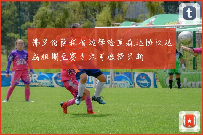 佛罗伦萨租借边锋哈里森达协议达成租期至赛季末可选择买断