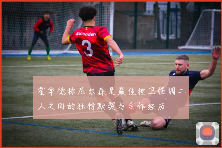 霍华德称尼尔森是最佳控卫强调二人之间的独特默契与合作经历