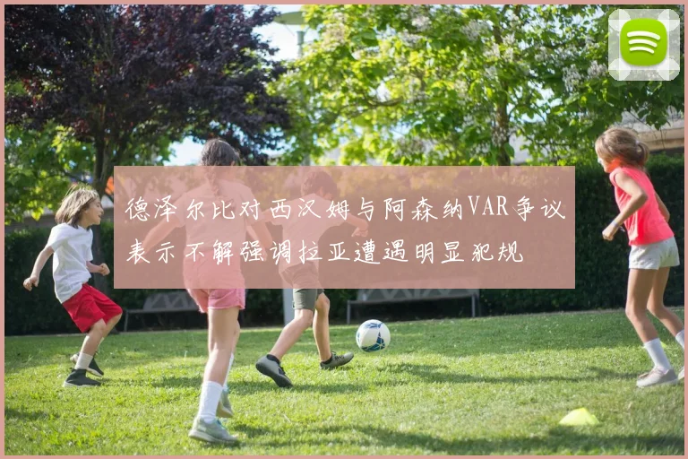 德泽尔比对西汉姆与阿森纳VAR争议表示不解强调拉亚遭遇明显犯规