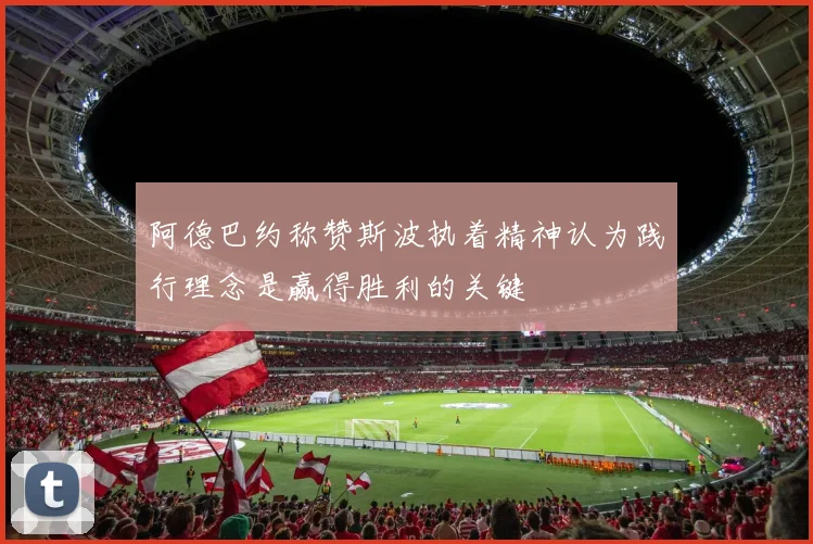 阿德巴约称赞斯波执着精神认为践行理念是赢得胜利的关键