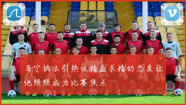 马宁执法引热议精益求精的态度让他频频成为比赛焦点