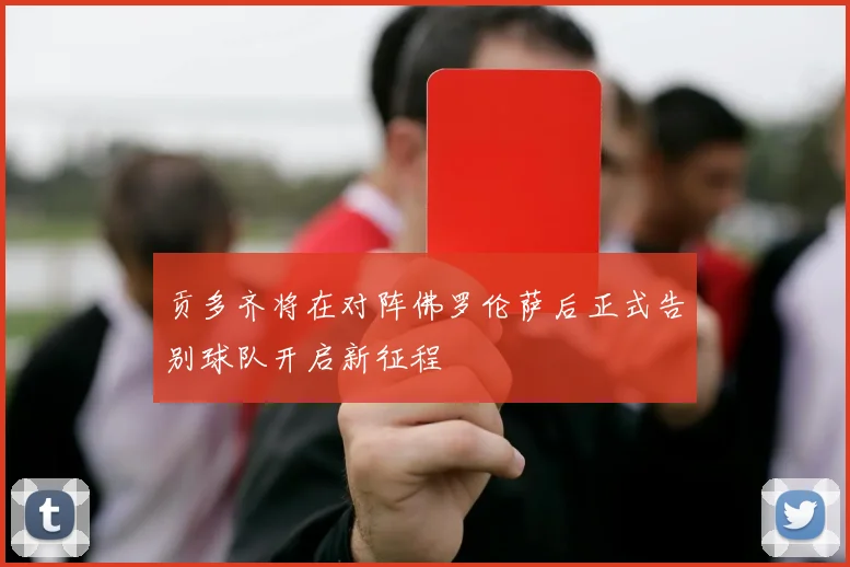贡多齐将在对阵佛罗伦萨后正式告别球队开启新征程